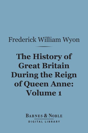 The History of Great Britain During the Reign of Queen Anne, Volume 1 (Barnes & Noble Digital Library) - Frederick William Wyon