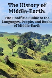 The History of Middle-Earth: The Unofficial Guide to the Languages, People, and Books of Middle-Earth