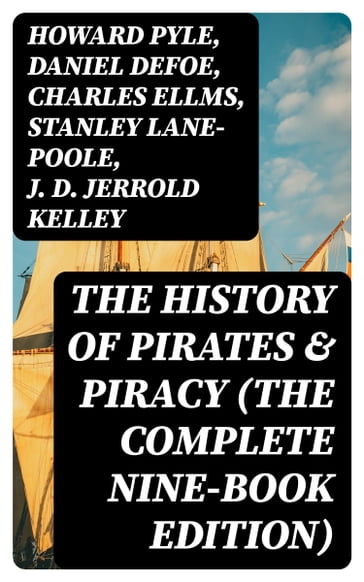 The History of Pirates & Piracy (The Complete Nine-Book Edition) - Howard Pyle - Daniel Defoe - Charles Ellms - Stanley Lane-Poole - J. D. Jerrold Kelley - Ralph D. Paine - Captain Charles Johnson - Currey E. Hamilton - John Esquemeling