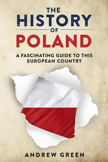 The History of Poland: A Fascinating Guide to this European Country - Andrew Green