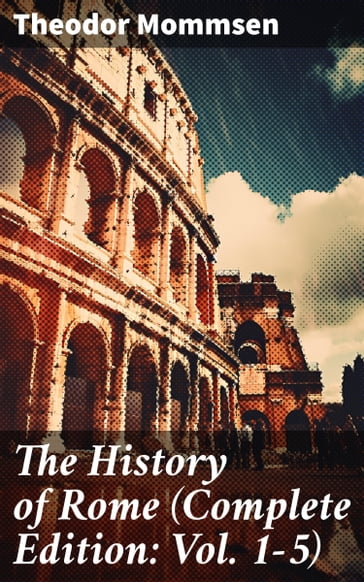 The History of Rome (Complete Edition: Vol. 1-5) - Theodor Mommsen