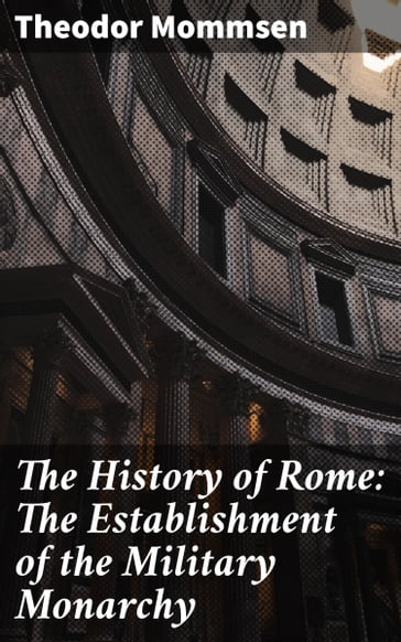 The History of Rome: The Establishment of the Military Monarchy - Theodor Mommsen