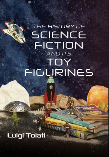 The History of Science Fiction and Its Toy Figurines - Luigi Toiati