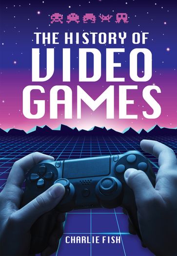 The History of Video Games - Charlie Fish