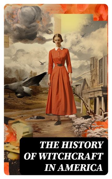 The History of Witchcraft in America - Charles Wentworth Upham - Howard Williams - Increase Mather - Cotton Mather - Allen Putnam - Frederick George Lee - James Thacher - M. V. B. Perley - John M. Taylor - William P. Upham - M. Schele De Vere - Samuel Roberts Wells