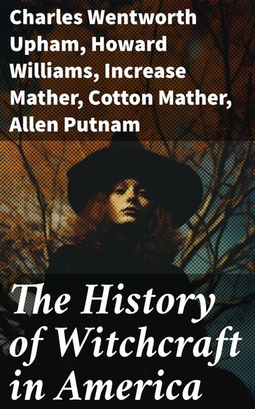 The History of Witchcraft in America - Charles Wentworth Upham - Howard Williams - Increase Mather - Cotton Mather - Allen Putnam - Frederick George Lee - James Thacher - M. V. B. Perley - John M. Taylor - William P. Upham - M. Schele De Vere - Samuel Roberts Wells