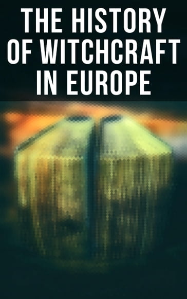 The History of Witchcraft in Europe - Stoker Bram - Charles MacKay - E. Lynn Linton - Frederick George Lee - George Moir - Howard Williams - John Ashton - John G. Campbell - John Maxwell Wood - Jules Michelet - M. Schele De Vere - Murray Margaret - St. John D. Seymour - W. H. Davenport Adams - Walter Scott - Wilhelm Meinhold - William Godwin