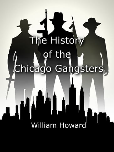 The History of the Chicago Gangsters - William Howard