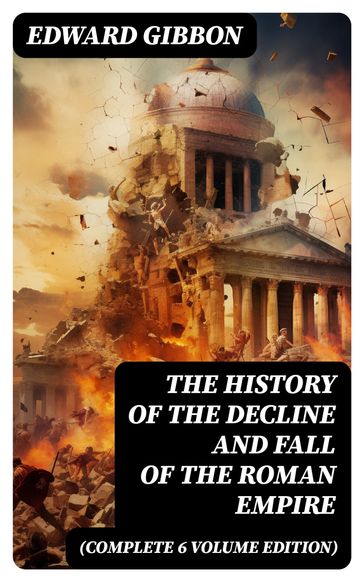 The History of the Decline and Fall of the Roman Empire (Complete 6 Volume Edition) - Edward Gibbon