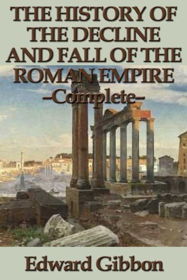 The History of the Decline and Fall of the Roman Empire - Complete - Edward Gibbon