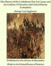The History of the Confederate War, Its Causes and Its Conduct: A Narrative and Critical History (Coimplete)