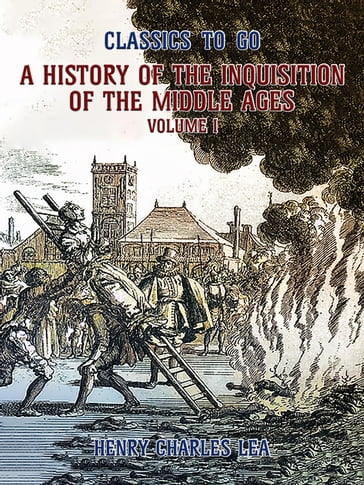 The History of the Inquisition of the Middle Ages Volume I - Henry Charles Lea