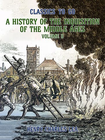 The History of the Inquisition of the Middle Ages Volume II - Henry Charles Lea