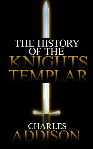 The History of the Knights Templar - Charles Addison