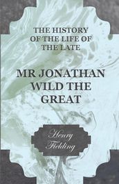 The History of the Life of the Late Mr Jonathan Wild the Great