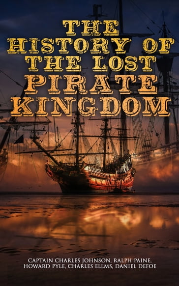 The History of the Lost Pirate Kingdom - Captain Charles Johnson - Charles Ellms - Daniel Defoe