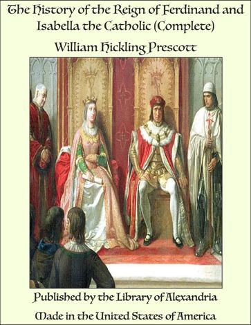 The History of the Reign of Ferdinand and Isabella the Catholic (Complete) - William Hickling Prescott