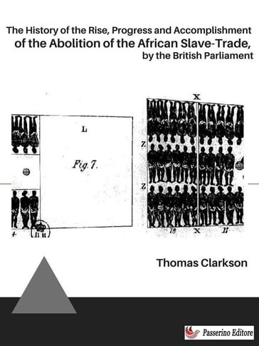 The History of the Rise, Progress and Accomplishment of the Abolition of the African Slave-Trade, by the British Parliament - Thomas Clarkson