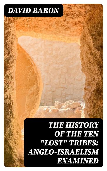 The History of the Ten "Lost" Tribes: Anglo-Israelism Examined - David Baron