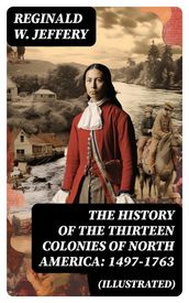 The History of the Thirteen Colonies of North America: 1497-1763 (Illustrated)