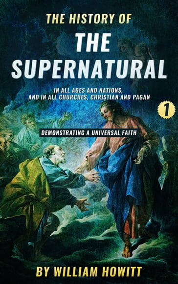 The History of the Supernatural in all Ages and Nations, and in all Churches, Christian and Pagan (Volume 1) - William Howitt