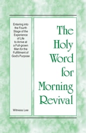 The Holy Word for Morning Revival - Entering into the Fourth Stage of the Experience of Life to Arrive at a Full-grown Man for the Fulfillment of God s Purpose