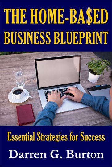 The Home-Based Business Blueprint: Essential Strategies for Success - Darren G. Burton