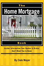 The Home Mortgage Book: Insider Information Your Banker & Broker Don t Want You to Know