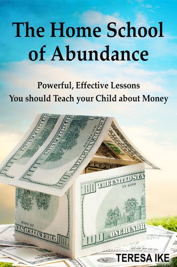 The Home School of Abundance: Powerful Effective Lessons You should Teach your Child about Money - Teresa Ike