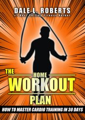 The Home Workout Plan: How to Master Cardio in 30 Days (Fitness Short Reads Book 7)