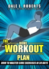 The Home Workout Plan: How to Master Core Exercises in 30 Days (Fitness Short Reads Book 3)