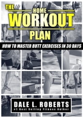 The Home Workout Plan: How to Master Butt Exercises in 30 Days (Fitness Short Reads Book 8)