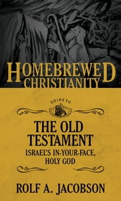 The Homebrewed Christianity Guide to the Old Testament: Israel s In-Your-Face, Holy God