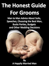 The Honest Guide For Grooms, Man to Man Advice About Suits, Speeches, Best Men, Bucks  Parties, Budgets and Other Wedding Decisions