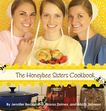 The Honeybee Sisters Cookbook - Alicia Johnson - Jennifer Beckstrand - Tearsa Daines