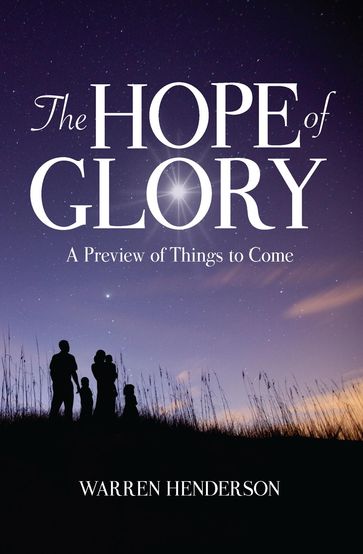 The Hope of Glory - A Preview of Things to Come - Warren A Henderson