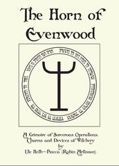 The Horn of Evenwood A Grimoire of Sorcerous Operations, Charms, and Devices of Witchery