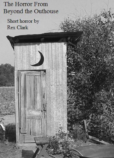 The Horror From Beyond the Outhouse - Rex Clark
