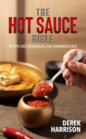 The Hot Sauce Bible, Recipes and Techniques for Homemade Heat
