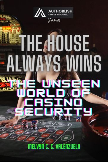 The House Always Wins: The Unseen World of Casino Security - MELVYN C.C. VALENZUELA
