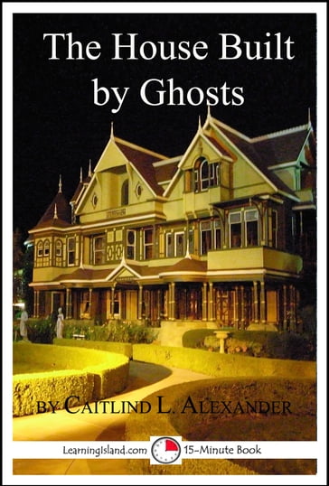 The House Built By Ghosts: The Strange Tale of the Winchester Mystery House - Caitlind L. Alexander