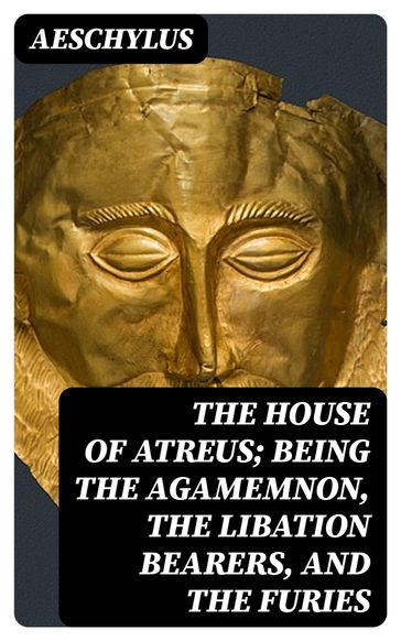 The House of Atreus; Being the Agamemnon, the Libation bearers, and the Furies - Aeschylus