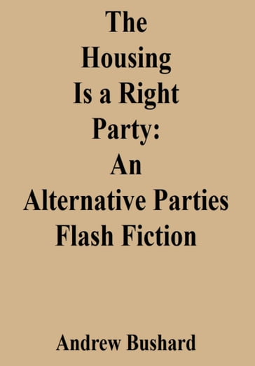 The Housing Is a Right Party: An Alternative Parties Flash Fiction - Andrew Bushard