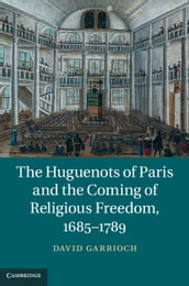 The Huguenots of Paris and the Coming of Religious Freedom, 16851789