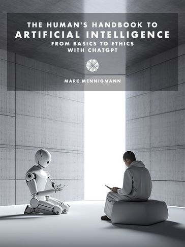 The Human's Handbook to Artificial Intelligence: From Basics to Ethics with ChatGPT - Marc Mennigmann
