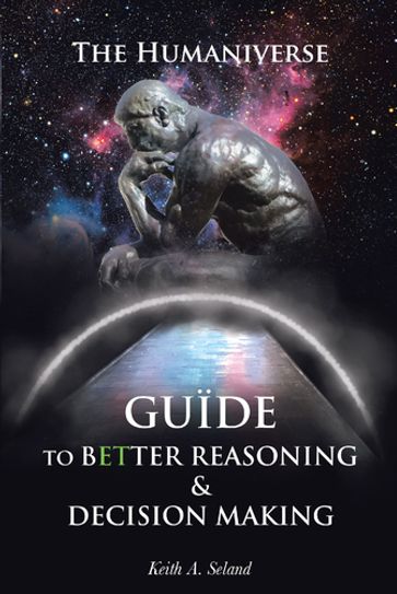 The Humaniverse Guide To Better Reasoning and Decision Making - Keith A. Seland