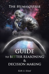 The Humaniverse Guide To Better Reasoning and Decision Making