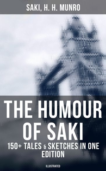The Humour of Saki - 150+ Tales & Sketches in One Edition (Illustrated) - H. H. Munro - Hector Hugh Munro (Saki)