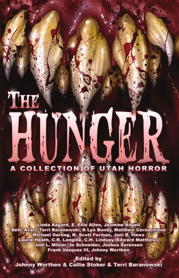 The Hunger: A Collection of Utah Horror - A Lyn Bundy - Betti Avari - C.H. Lindsay - E. Ellis Allen - Edward Matthews - Frank Vazquez III - Jasmine Angell - Jo Schneider - Jodi L. Milner - Johnny Worthen - Joni B. Haws - Joshua Sorensen - K. Scott Forman - Laurie Heath - Matthew Cornachione - Michael Darling - Terri Baranowski