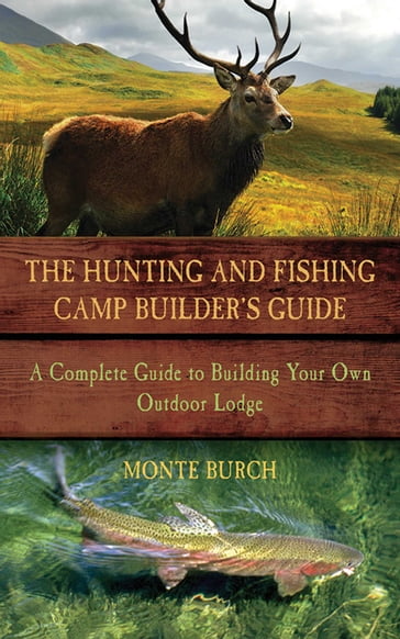 The Hunting and Fishing Camp Builder's Guide - Monte Burch